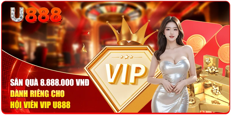 Săn quà 8.888.000 VNĐ dành riêng cho hội viên VIP U888