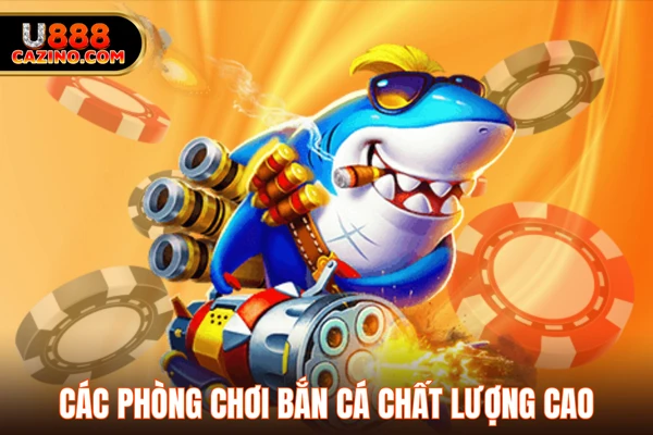 Các phòng chơi bắn cá chất lượng cao
