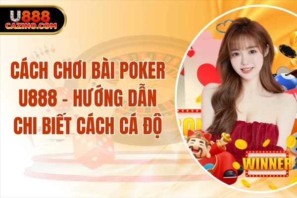 Cách Chơi Bài Poker U888 - Hướng Dẫn Chi Biết Cách Cá Độ
