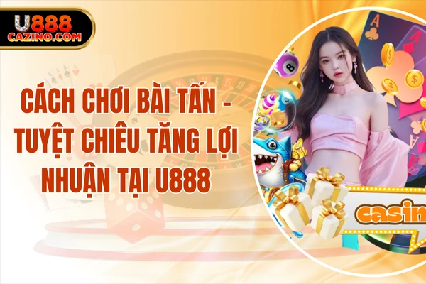 Cách Chơi Bài Tấn - Tuyệt Chiêu Tăng Lợi Nhuận Tại U888