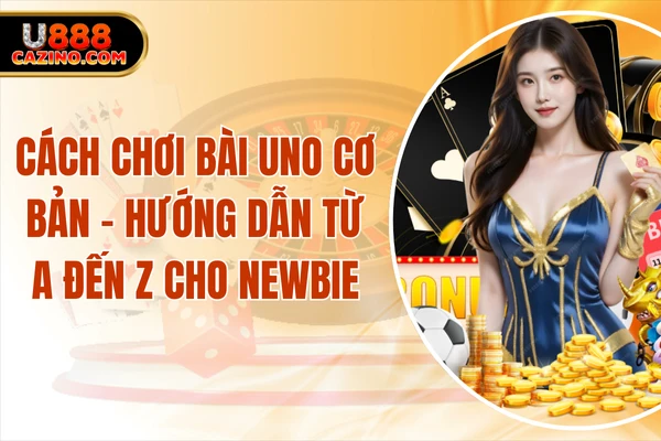 Cách Chơi Bài Uno Cơ Bản - Hướng Dẫn Từ A Đến Z Cho Newbie