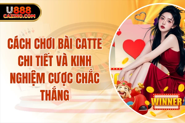 Cách Chơi Bài Catte Chi Tiết Và Kinh Nghiệm Cược Chắc Thắng