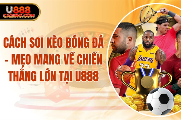 Cách Soi Kèo Bóng Đá - Mẹo Mang Về Chiến Thắng Lớn Tại U888