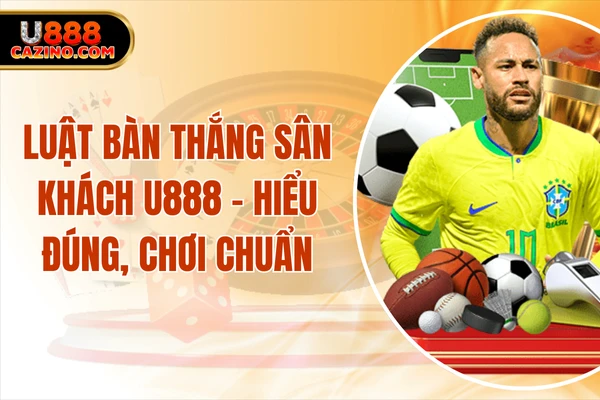 Luật Bàn Thắng Sân Khách U888 - Hiểu đúng, Chơi Chuẩn