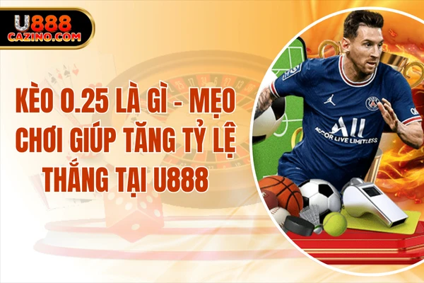 Kèo 0.25 Là Gì - Mẹo Chơi Giúp Tăng Tỷ Lệ Thắng Tại U888
