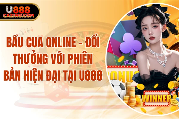 Bầu Cua Online - Đổi Thưởng Với Phiên Bản Hiện Đại Tại U888