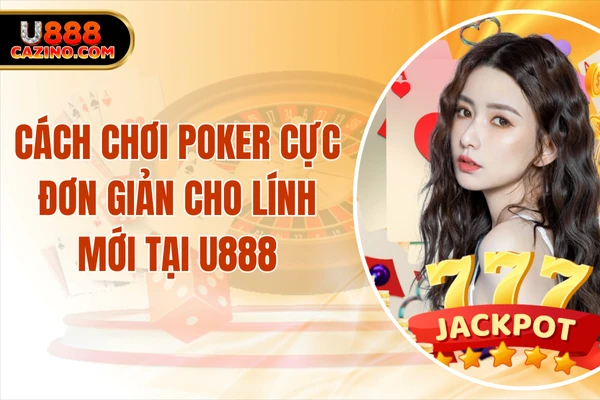 Cách Chơi Poker Cực Đơn Giản Cho “Lính Mới” Tại U888
