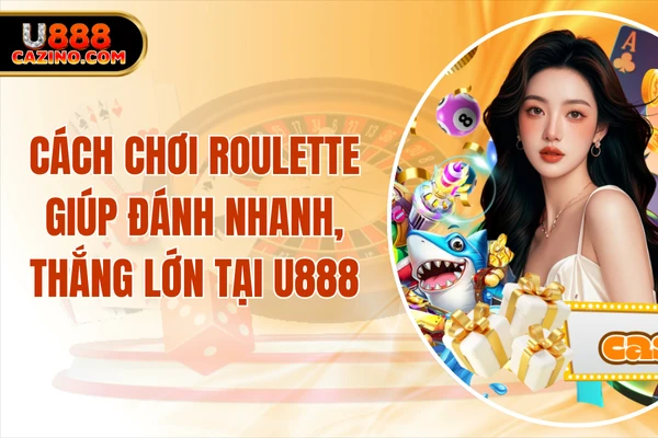 Cách Chơi Roulette Giúp Đánh Nhanh, Thắng Lớn Tại U888