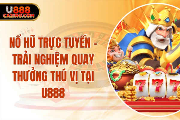Nổ Hũ Trực Tuyến - Trải Nghiệm Quay Thưởng Thú Vị Tại U888