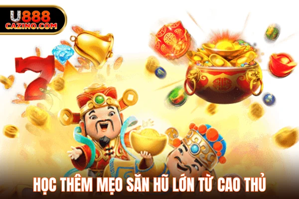 Học thêm mẹo săn hũ lớn từ cao thủ
