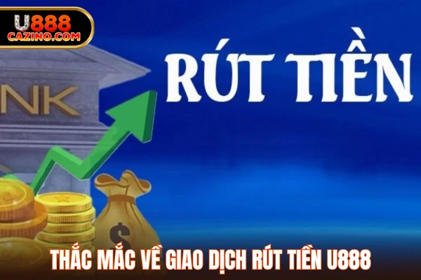 Thắc mắc về giao dịch rút tiền U888